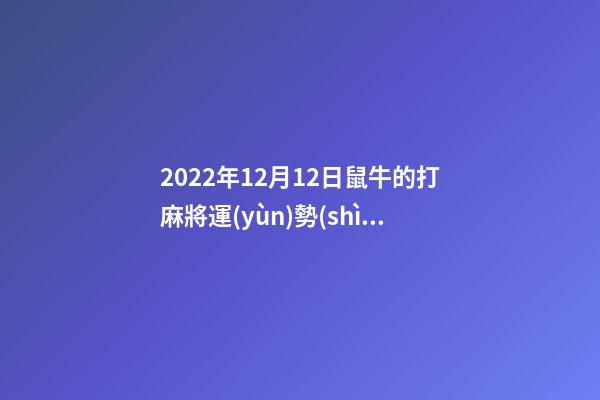 2022年12月12日鼠牛的打麻將運(yùn)勢(shì)好不好 屬羊人2022年12月16號(hào)打麻將運(yùn)氣-第1張-觀點(diǎn)-玄機(jī)派